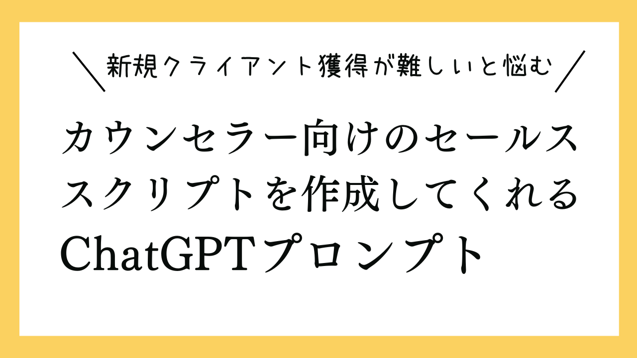 新規クライアント獲得が難しいと悩むカウンセラー向けのセールススクリプトを作成してくれるChatGPTプロンプト